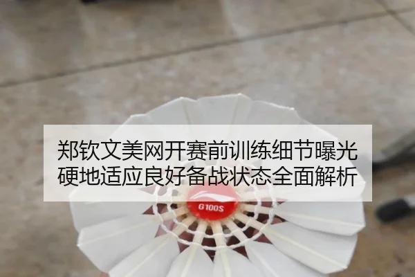 郑钦文美网开赛前训练细节曝光 硬地适应良好备战状态全面解析 | J9app