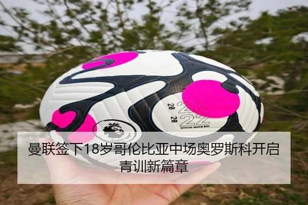 曼联签下18岁哥伦比亚中场奥罗斯科开启青训新篇章 | J9app