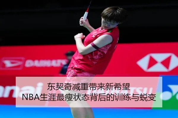 东契奇减重带来新希望 NBA生涯最瘦状态背后的训练与蜕变
