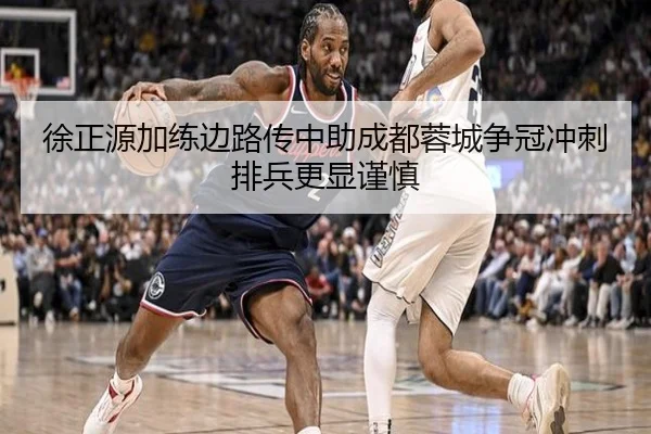 徐正源加练边路传中助成都蓉城争冠冲刺排兵更显谨慎 | J9app