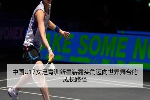 中国U17女足青训新星崭露头角迈向世界舞台的成长路径 | J9app