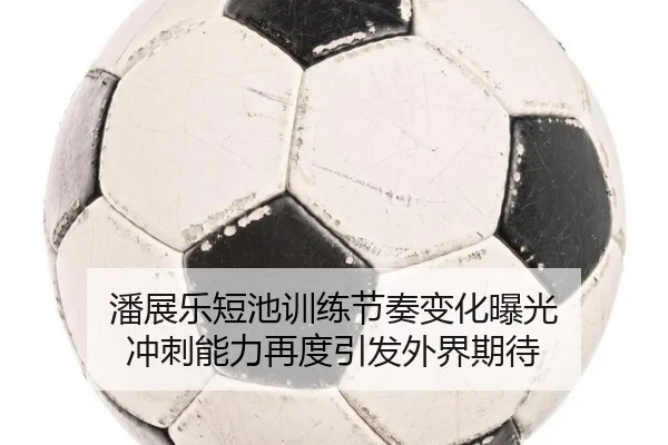 潘展乐短池训练节奏变化曝光 冲刺能力再度引发外界期待 - J9app