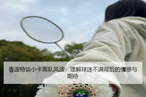 香波特谈小卡离队风波：理解球迷不满背后的情感与期待