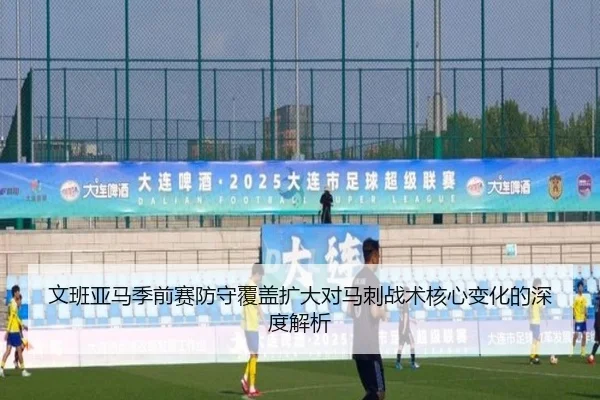 文班亚马季前赛防守覆盖扩大对马刺战术核心变化的深度解析（J9app）